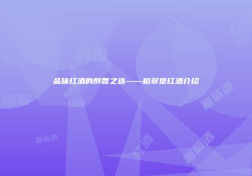 品味红酒的醇香之选——柏翠堡红酒介绍