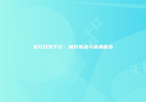 圣托日堡干红：派对焦点与品酒首选