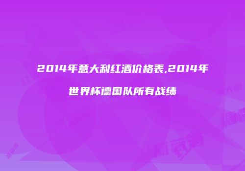 2014年意大利红酒价格表,2014年世界杯德国队所有战绩