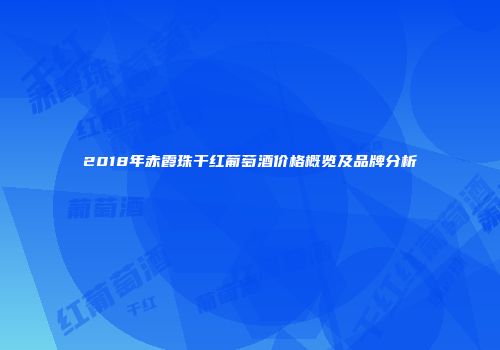 2018年赤霞珠干红葡萄酒价格概览及品牌分析