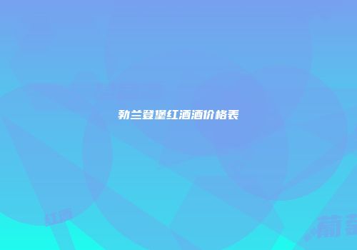勃兰登堡红酒酒价格表
