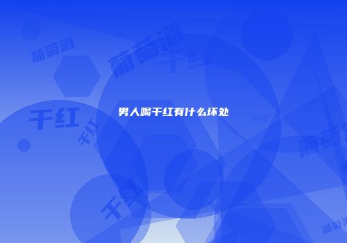 男人喝干红有什么坏处