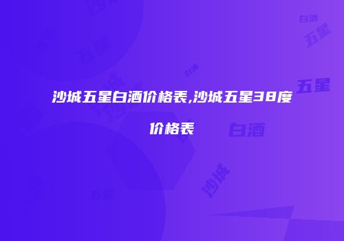 沙城五星白酒价格表,沙城五星38度价格表