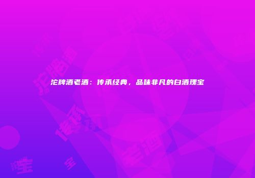 沱牌酒老酒：传承经典，品味非凡的白酒瑰宝