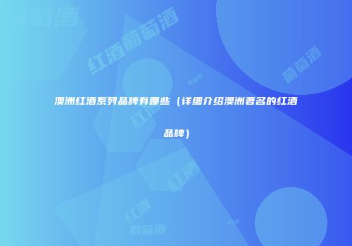 澳洲红酒系列品牌有哪些（详细介绍澳洲著名的红酒品牌）
