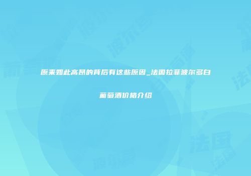 原来如此高昂的背后有这些原因_法国拉菲波尔多白葡萄酒价格介绍