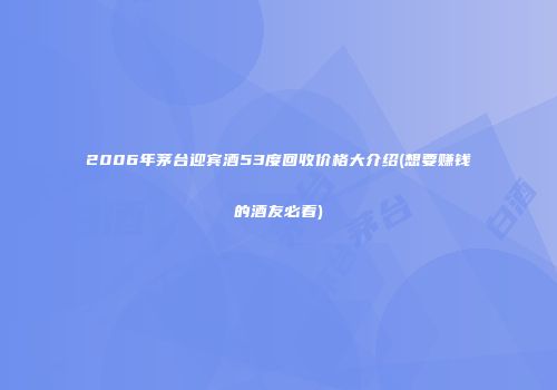 2006年茅台迎宾酒53度回收价格大介绍(想要赚钱的酒友必看)