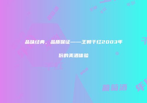 品味经典，品质保证——王朝干红2003年份的美酒体验