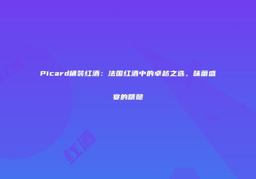 Picard桶装红酒：法国红酒中的卓越之选，味蕾盛宴的精髓