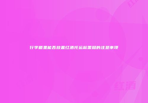 行李箱里能否放置红酒托运前需知的注意事项