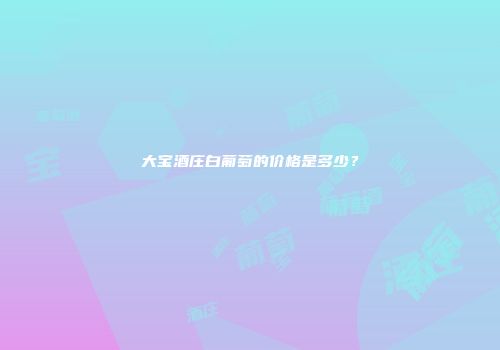 大宝酒庄白葡萄的价格是多少？