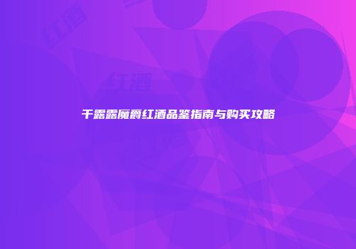 干露露魔爵红酒品鉴指南与购买攻略