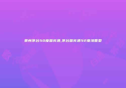 贵州茅台50度国宾酒,茅台国宾酒52度浓香型