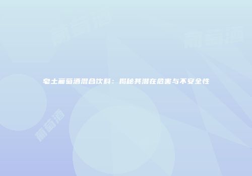 皂土葡萄酒混合饮料：揭秘其潜在危害与不安全性