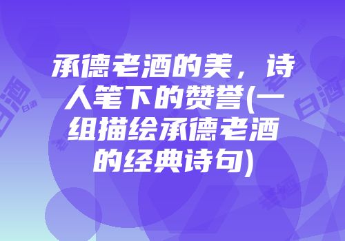 承德老酒的美，诗人笔下的赞誉(一组描绘承德老酒的经典诗句)