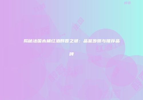 揭秘法国木桶红酒醇香之谜：品鉴步骤与推荐品牌