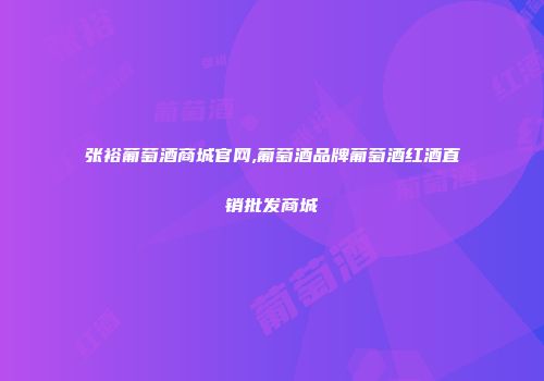张裕葡萄酒商城官网,葡萄酒品牌葡萄酒红酒直销批发商城