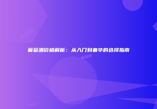 葡萄酒价格解析：从入门到奢华的选择指南