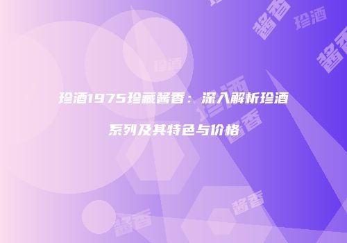 珍酒1975珍藏酱香：深入解析珍酒系列及其特色与价格