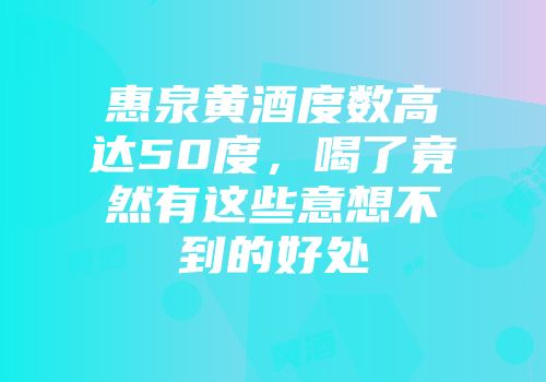 惠泉黄酒度数高达50度，喝了竟然有这些意想不到的好处