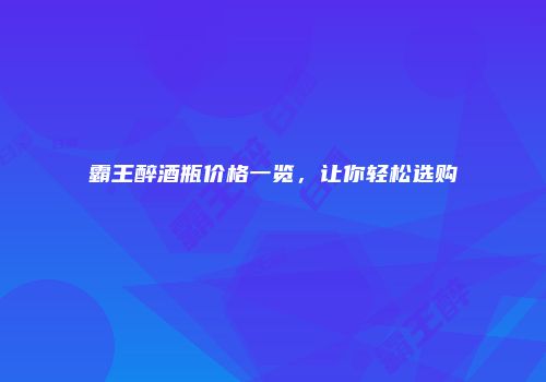 霸王醉酒瓶价格一览，让你轻松选购