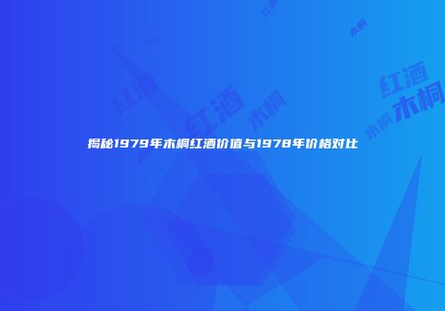 揭秘1979年木桐红酒价值与1978年价格对比