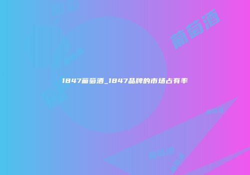 1847葡萄酒_1847品牌的市场占有率