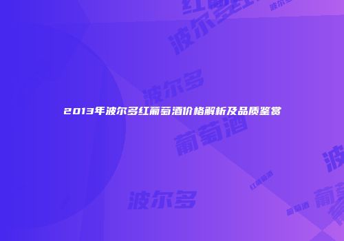 2013年波尔多红葡萄酒价格解析及品质鉴赏