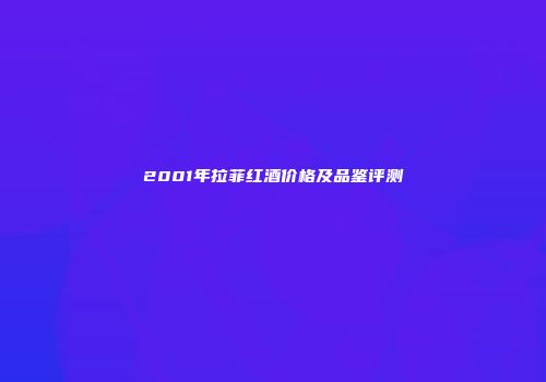2001年拉菲红酒价格及品鉴评测