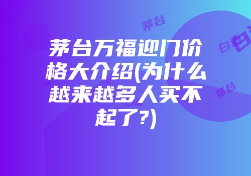 茅台万福迎门价格大介绍(为什么越来越多人买不起了?)