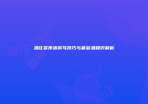 酒庄宣传语撰写技巧与葡萄酒知识解析