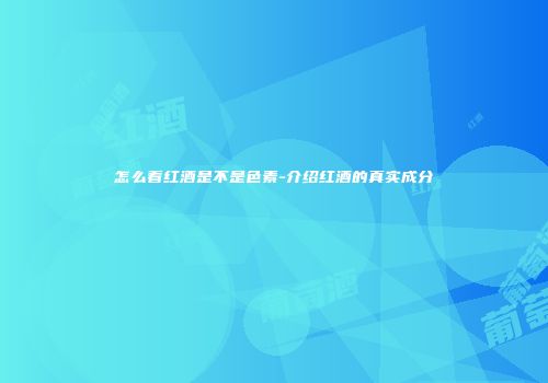 怎么看红酒是不是色素-介绍红酒的真实成分