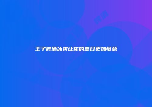 王子啤酒冰爽让你的夏日更加惬意