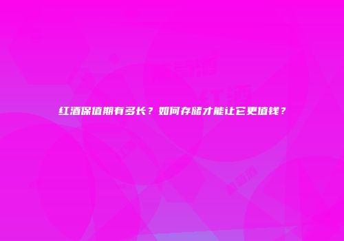 红酒保值期有多长？如何存储才能让它更值钱？