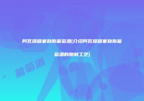阿瓦提穆塞勒斯葡萄酒(介绍阿瓦提穆塞勒斯葡萄酒的酿制工艺)