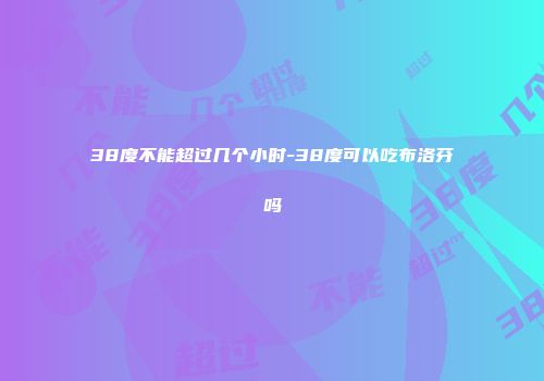 38度不能超过几个小时-38度可以吃布洛芬吗