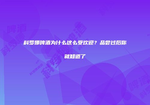 科罗娜啤酒为什么这么受欢迎？品尝过后你就知道了