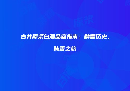古井原浆白酒品鉴指南：醇香历史，味蕾之旅