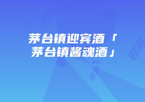 茅台镇迎宾酒「茅台镇酱魂酒」