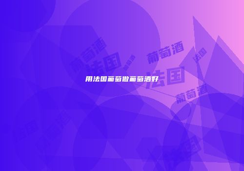 用法国葡萄做葡萄酒好