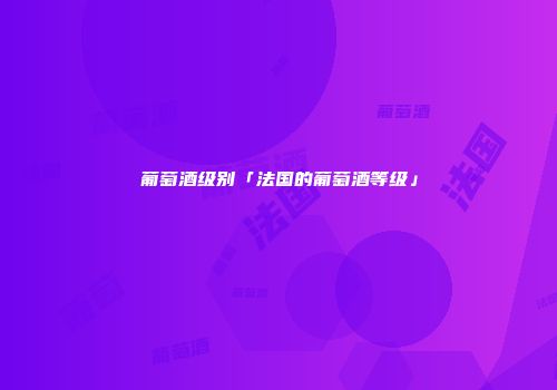 葡萄酒级别「法国的葡萄酒等级」