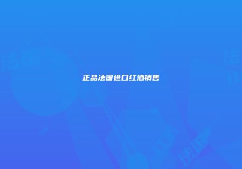 正品法国进口红酒销售