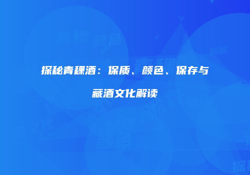 探秘青稞酒：保质、颜色、保存与藏酒文化解读