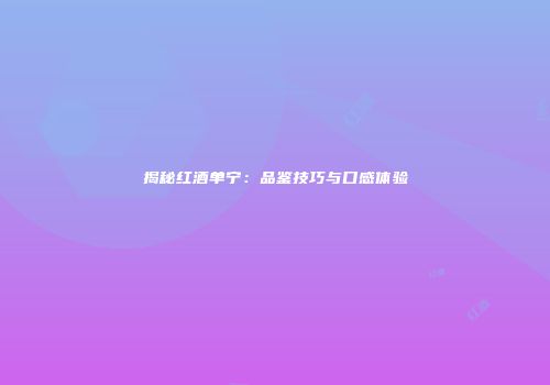 揭秘红酒单宁：品鉴技巧与口感体验