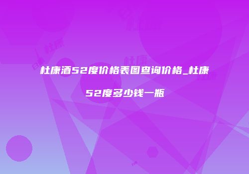 杜康酒52度价格表图查询价格_杜康52度多少钱一瓶