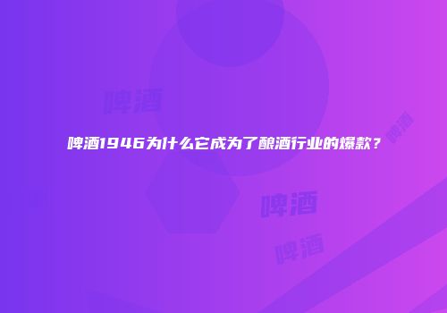 啤酒1946为什么它成为了酿酒行业的爆款？