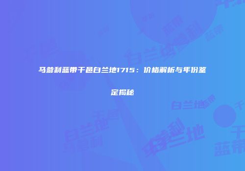 马爹利蓝带干邑白兰地1715：价格解析与年份鉴定揭秘