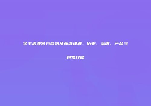 宝丰酒业官方网站及商城详解：历史、品牌、产品与购物攻略