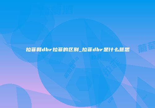 拉菲和dbr拉菲的区别_拉菲dbr是什么意思