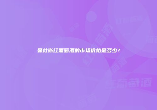 曼杜斯红葡萄酒的市场价格是多少？